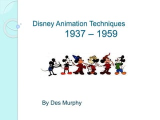 Disney Animation Techniques 
1937 – 1959 
By Des Murphy 
 