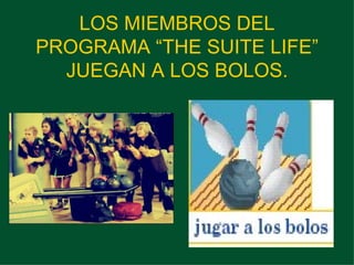LOS MIEMBROS DEL PROGRAMA “THE SUITE LIFE” JUEGAN A LOS BOLOS. 