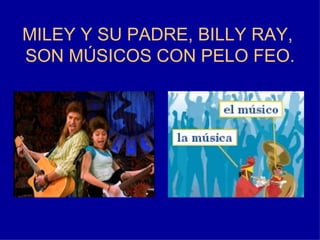 MILEY  Y SU PADRE, BILLY RAY,  SON MÚSICOS CON PELO FEO. 