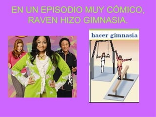 EN UN EPISODIO MUY C ÓMICO, RAVEN HIZO GIMNASIA. 