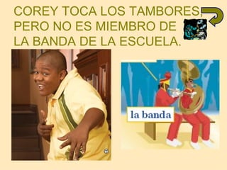 COREY TOCA LOS TAMBORES, PERO NO ES MIEMBRO DE  LA BANDA DE LA ESCUELA. 