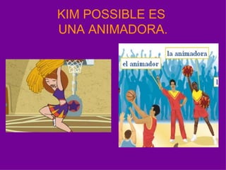 KIM POSSIBLE ES  UNA ANIMADORA. 