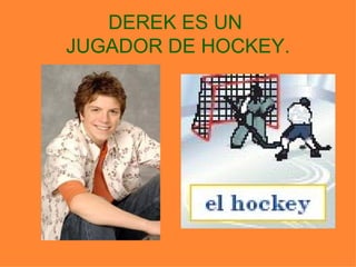 DEREK ES UN  JUGADOR DE HOCKEY. 
