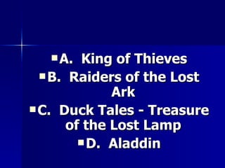 A.  King of Thieves B.  Raiders of the Lost Ark C.  Duck Tales - Treasure of the Lost Lamp D.  Aladdin 