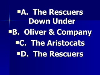 A.  The Rescuers Down Under B.  Oliver & Company C.  The Aristocats D.  The Rescuers 