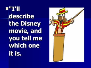 "I'll describe the Disney movie, and you tell me which one it is.   