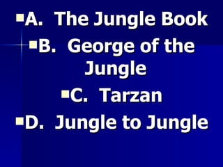A.  The Jungle Book B.  George of the Jungle C.  Tarzan D.  Jungle to Jungle 