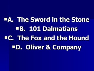 A.  The Sword in the Stone B.  101 Dalmatians C.  The Fox and the Hound D.  Oliver & Company 