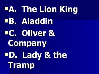 A.  The Lion King B.  Aladdin C.  Oliver & Company D.  Lady & the Tramp 