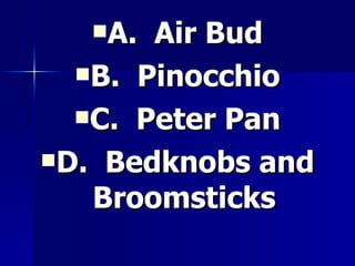 A.  Air Bud B.  Pinocchio C.  Peter Pan D.  Bedknobs and Broomsticks 