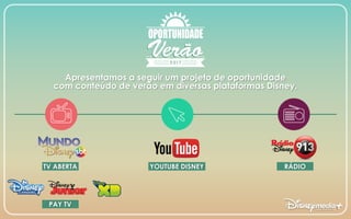 TV ABERTA
PAY TV
RÁDIOYOUTUBE DISNEY
Apresentamos a seguir um projeto de oportunidade
com conteúdo de verão em diversas plataformas Disney.
 