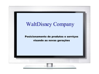 WaltDisney Company Posicionamento de produtos e serviços visando as novas gerações 