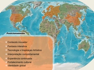 Posicionamento Conteúdo inovador Fantasia interativa Tecnologia x Inspiraçao Artística Interpretação comportamental Experiência continuada Fortalecimento cultural Identidade global 