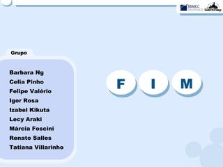 Grupo Barbara Ng Celia Pinho Felipe Valério Igor Rosa Izabel Kikuta Lecy Araki Márcia Foscini Renato Salles Tatiana Villarinho F I M 