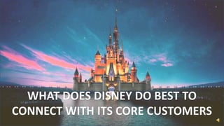 WHAT DOES DISNEY DO BEST TO
CONNECT WITH ITS CORE CUSTOMERS
 