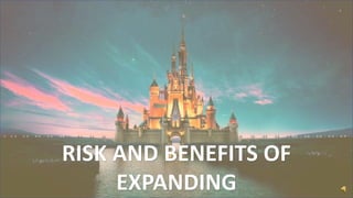 RISK AND BENEFITS OF
EXPANDING
 