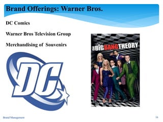 Brand Offerings: Warner Bros.
Brand Management 16
DC Comics
Warner Bros Television Group
Merchandising of Souvenirs
 