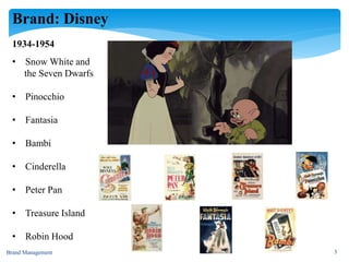 Brand: Disney
1934-1954
• Snow White and
the Seven Dwarfs
• Pinocchio
• Fantasia
• Bambi
• Cinderella
• Peter Pan
• Treasure Island
• Robin Hood
Brand Management 3
 