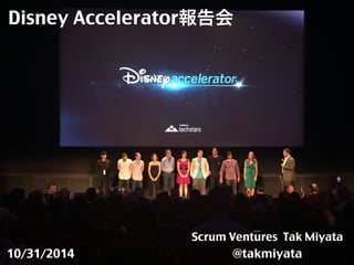 Disney Accelerator報告会 
10/31/2014 
Scrum Ventures Tak Miyata 
@takmiyata 
 