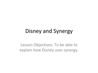 Disney and Synergy Lesson Objectives: To be able to explain how Disney uses synergy. 