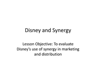 Disney and Synergy
Lesson Objective: To evaluate
Disney’s use of synergy in marketing
and distribution
 