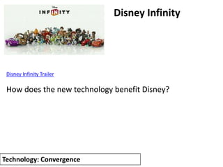Disney Infinity




 Disney Infinity Trailer

 How does the new technology benefit Disney?




Technology: Convergence
 