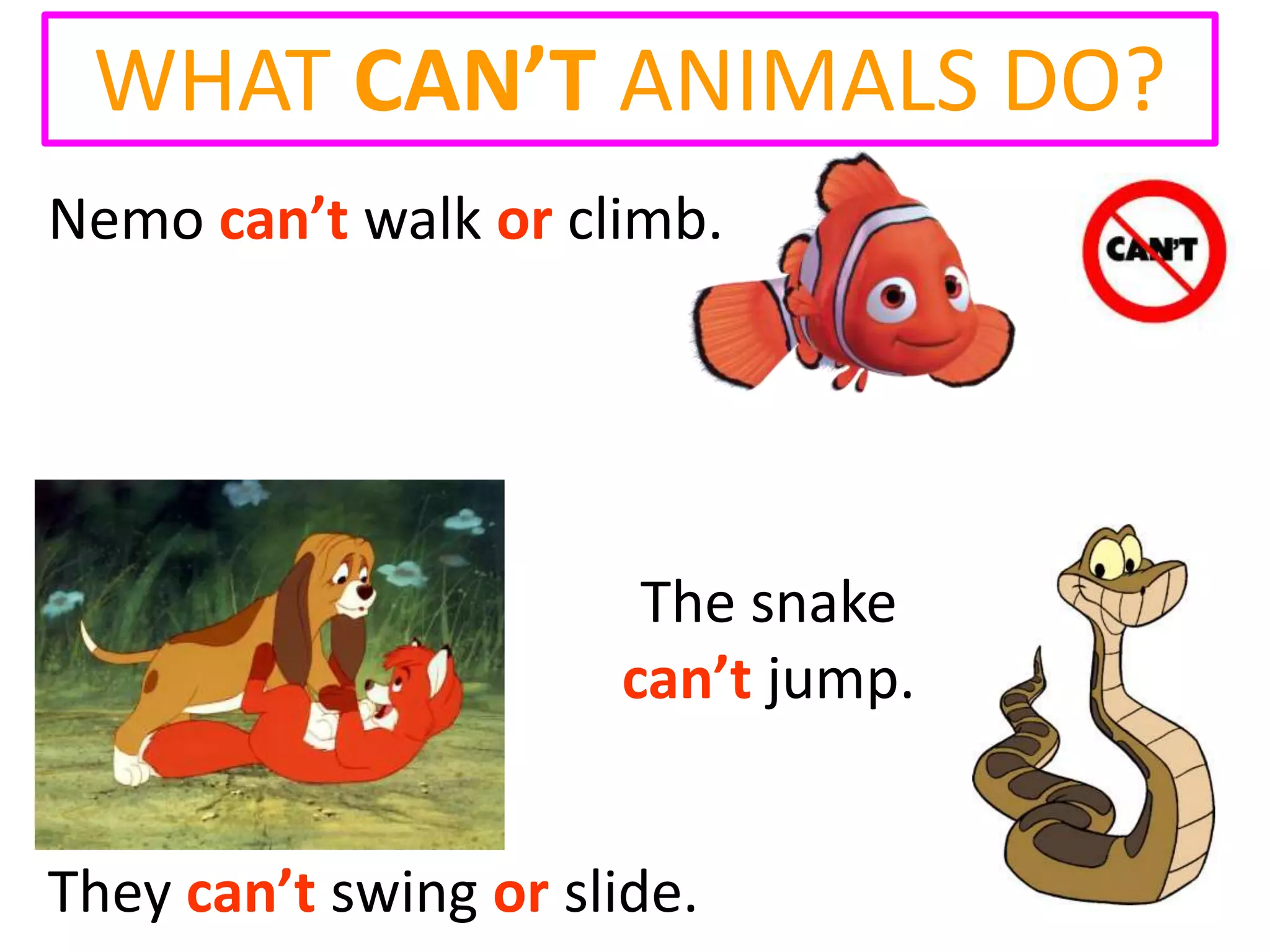 WHAT CAN’T ANIMALS DO?
Nemo can’t walk or climb.
The snake
can’t jump.
They can’t swing or slide.