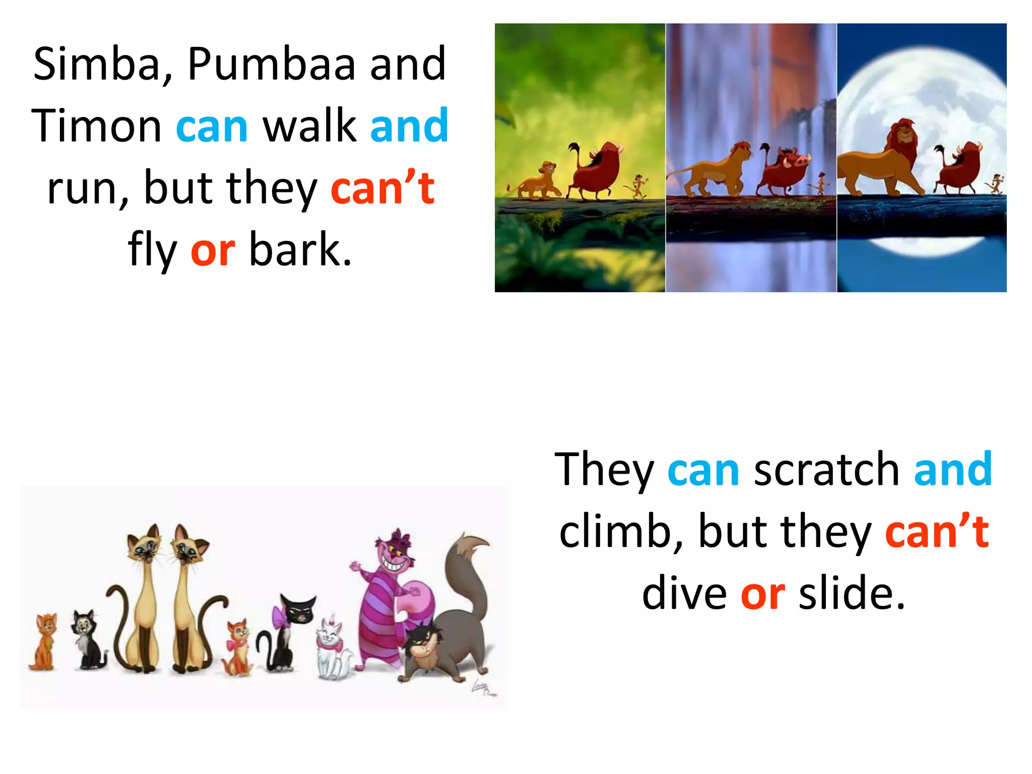 Simba, Pumbaa and
Timon can walk and
run, but they can’t
fly or bark.
They can scratch and
climb, but they can’t
dive or slide.