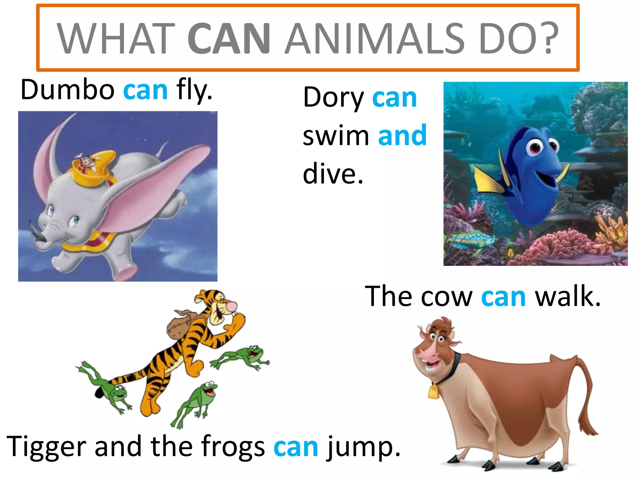 Dumbo can fly.
WHAT CAN ANIMALS DO?
Dory can
swim and
dive.
The cow can walk.
Tigger and the frogs can jump.