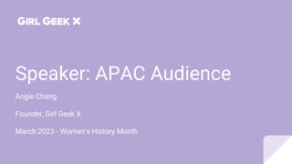 Speaker: APAC Audience
Angie Chang
Founder, Girl Geek X
March 2023 - Women’s History Month
 