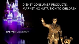 DISNEY CONSUMER PRODUCTS:
MARKETING NUTRITION TO CHILDREN
https://grumpymickey.files.wordpress.com/2013/08/walt-disney-quote-13.jpg
HARVARD CASE STUDY
 
