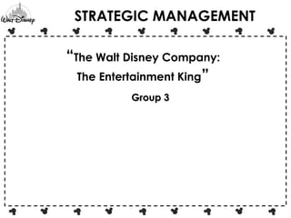 STRATEGIC MANAGEMENT 
“The Walt Disney Company: 
The Entertainment King” 
GGrroouupp 33 
 