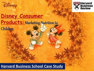 Disney Consumer
Products: Marketing Nutrition to
Children
Harvard Business School Case Study
 