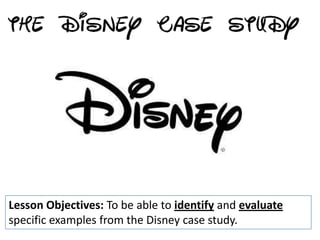 Lesson Objectives: To be able to identify and evaluate
specific examples from the Disney case study.
 