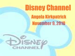 Disney Channel
Angela Kirkpatrick
November 9, 2010
 
