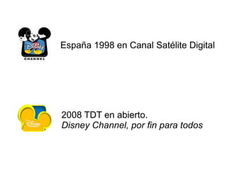 España 1998 en Canal Satélite Digital




2008 TDT en abierto.
Disney Channel, por fin para todos
 