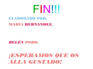 FIN!!!
ELABORADO POR:
MARÍA HERNANDEZ.
BELÉN POBO.
¡ESPERAMOS QUE OS
ALLA GUSTADO!
 