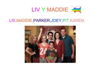 LIV Y MADDIE
LIV,MADDIE,PARKER,JOEY,PIT,KAREN.
 