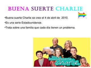 BuenA sueRte CHARlie
●
Buena suerte Charlie se creo el 4 de abril de 2010.
●
Es una serie Estadounidense.
●
Trata sobre una familia que cada día tienen un problema.
 