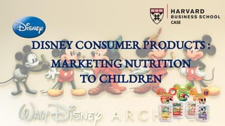 MARKETING NUTRITION
TO CHILDREN
CASE
DISNEY CONSUMER PRODUCTS :
 