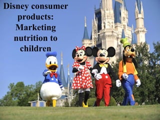 Disney consumer
products:
Marketing
nutrition to
children
 