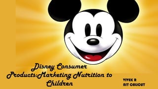 Disney Consumer
Products:Marketing Nutrition to
Children
VIVEK R
NIT CALICUT
 