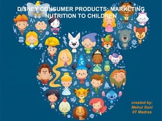 DISNEY CONSUMER PRODUCTS: MARKETING
NUTRITION TO CHILDREN
created by:
Mehul Soni
IIT Madras
 