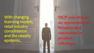 With changing
licensing models,
retail industry
consolidation
and the obesity
epidemic,
DCP sees this as
an opportunity to
broaden and
rationalize its
product
offerings.
 