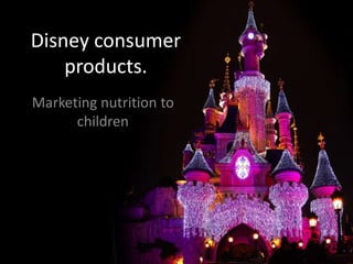 Disney consumer
products.
Marketing nutrition to
children
 