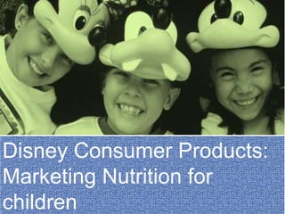 Disney Consumer Products:
Marketing Nutrition for
children
 