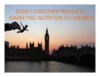 DISNEY CONSUMER PRODUCTS:
MARKETING NUTRITION TO CHILDREN
 