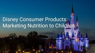 Disney Consumer Products:
Marketing Nutrition to Children
 