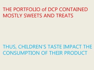 THE PORTFOLIO of DCP CONTAINED
MOSTLY SWEETS AND TREATS
THUS, CHILDREN’S TASTE IMPACT THE
CONSUMPTION OF THEIR PRODUCT
 