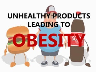 UNHEALTHY PRODUCTS
LEADING TO
OBESITY
 
